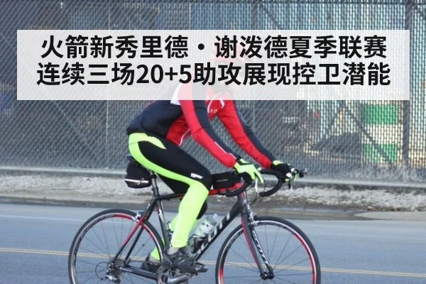 火箭新秀里德·谢泼德夏季联赛连续三场20+5助攻展现控卫潜能