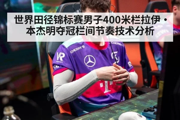 世界田径锦标赛男子400米栏拉伊·本杰明夺冠栏间节奏技术分析