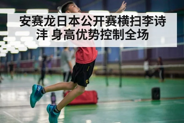 安赛龙日本公开赛横扫李诗沣 身高优势控制全场