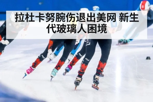 拉杜卡努腕伤退出美网 新生代玻璃人困境